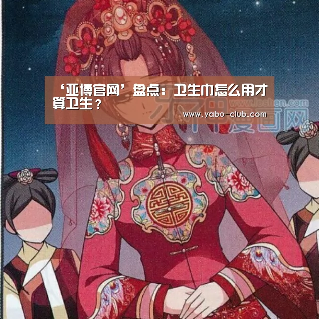 ‘亚博官网’盘点:卫生巾怎么用才算卫生?(图2) 亚博官网