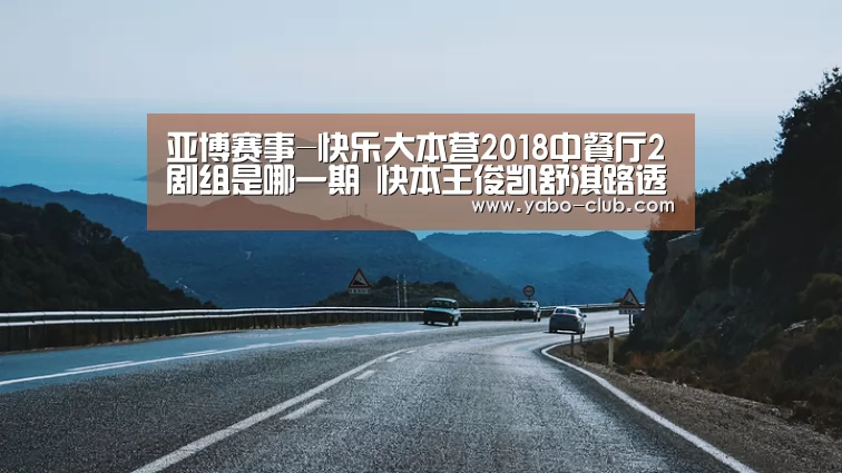 亚博赛事-快乐大本营2018中餐厅2剧组是哪一期 快本王俊凯舒淇路透(图2) 亚博官方