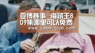 亚博赛事-海贼王809集哪里可以免费观看?大妈复仇军团袭来!(图2) 亚博官网