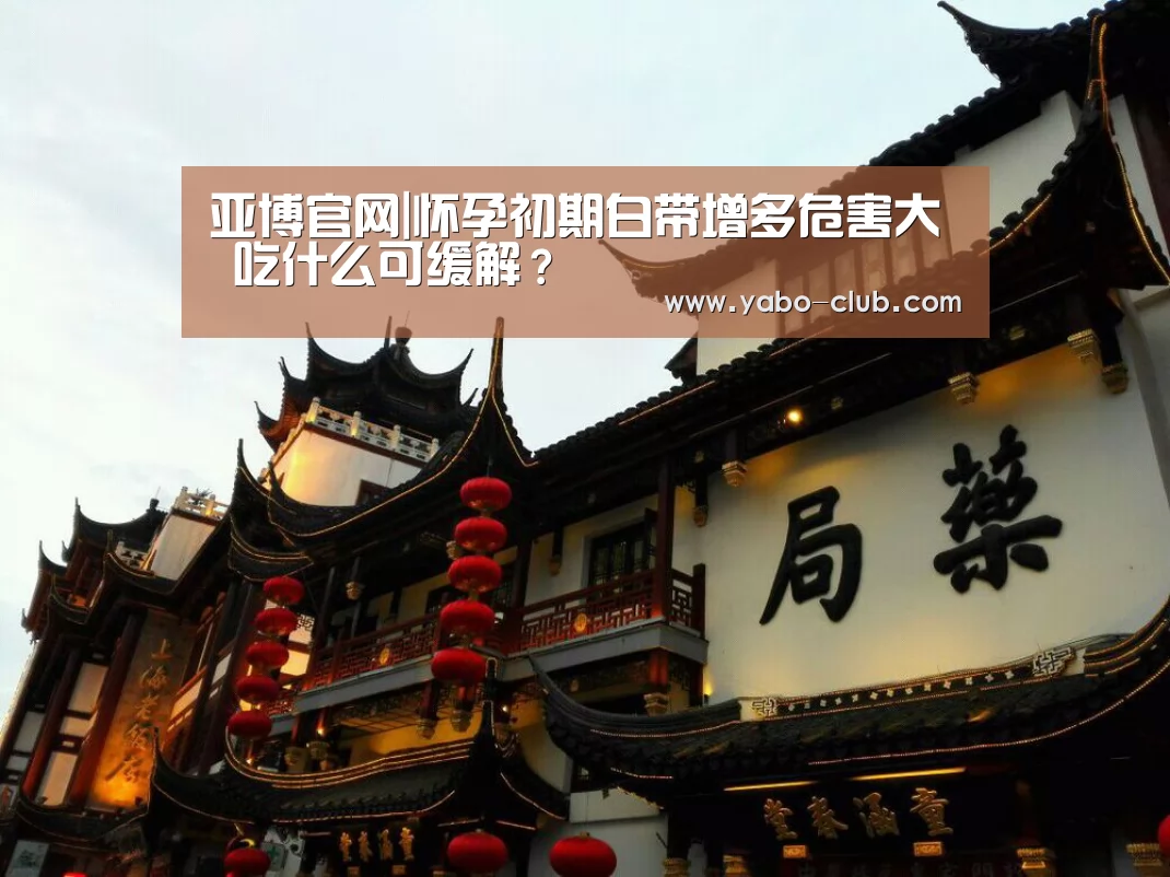 亚博官网|怀孕初期白带增多危害大 吃什么