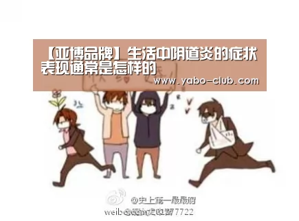 【亚博品牌】生活中阴道炎的症状表现通常是怎样的(图3) 亚博品牌