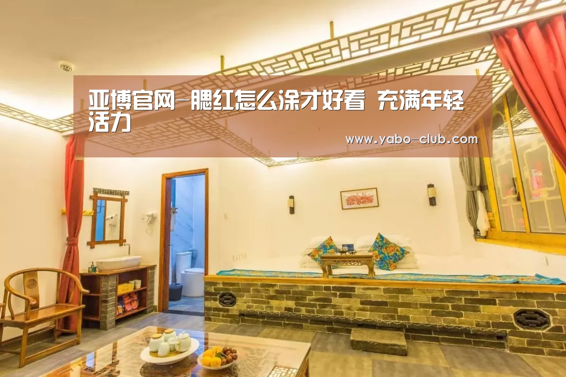 亚博官网-腮红怎么涂才好看 充满年轻活力(图4) 亚博官网