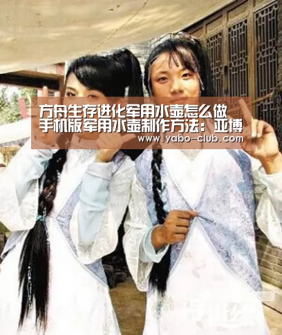 方舟生存进化军用水壶怎么做 手机版军用水壶制作方法:亚博品牌(图2) 亚博官网