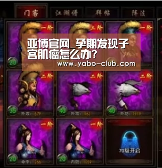 亚博官网_孕期发现子宫肌瘤怎么办?(图1) 亚博官方