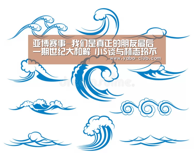 亚博赛事-我们是真正的朋友最后一期世纪大和解 小S谈与林志玲不合?(图3) 亚博官网