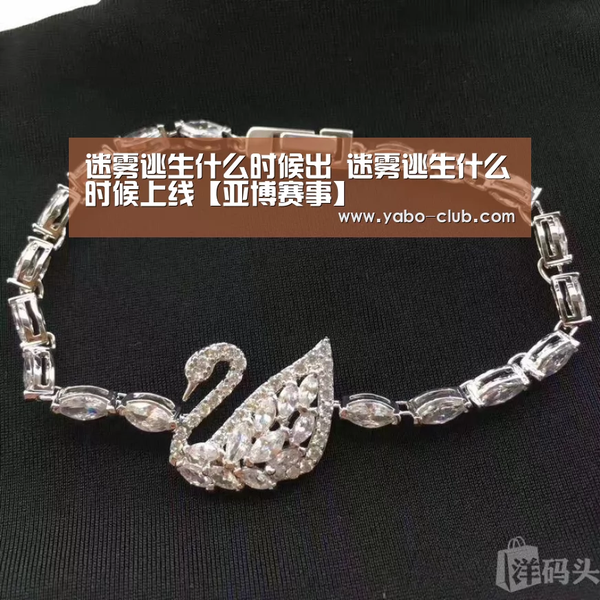 迷雾逃生什么时候出 迷雾逃生什么时候上线【亚博赛事】(图4) 亚博赛事